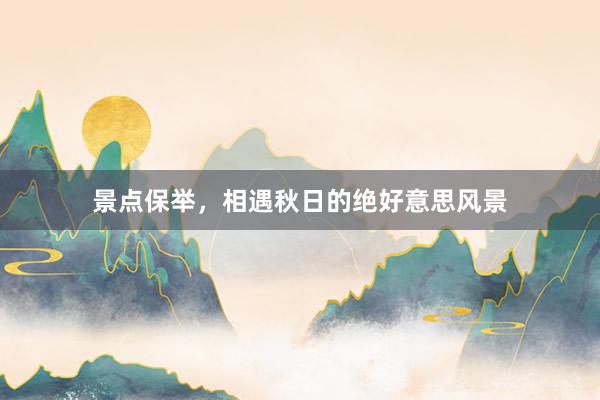 景点保举，相遇秋日的绝好意思风景