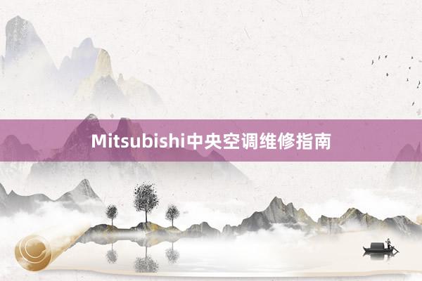 Mitsubishi中央空调维修指南