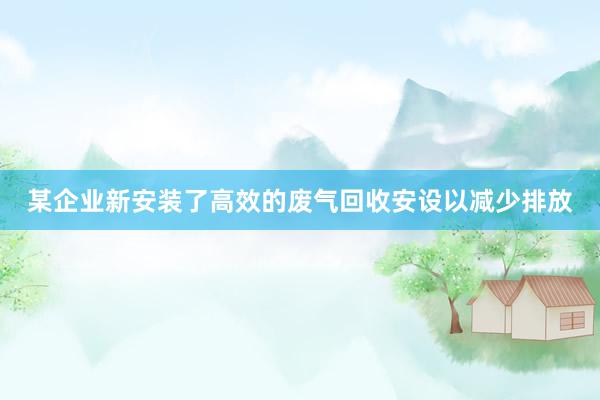 某企业新安装了高效的废气回收安设以减少排放